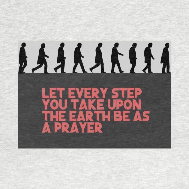 Let every step you take upon the Earth be as a prayer by mypointink